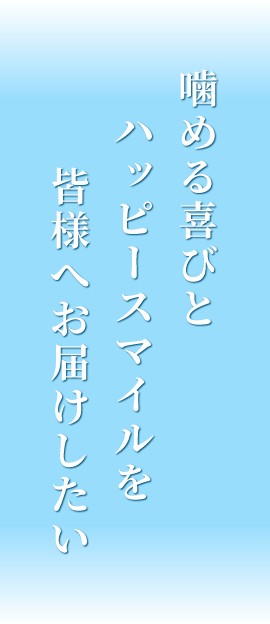 噛める喜びとハッピースマイルを皆様へお届けしたい