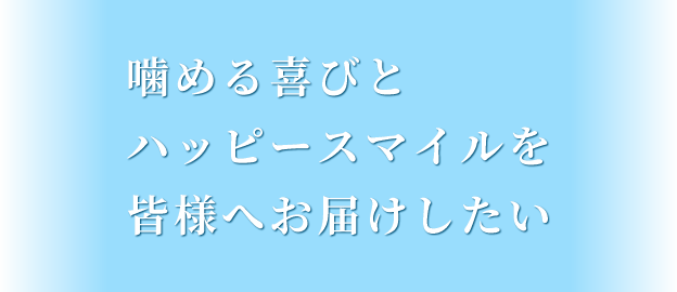 噛める喜びとハッピースマイルを皆様へお届けしたい